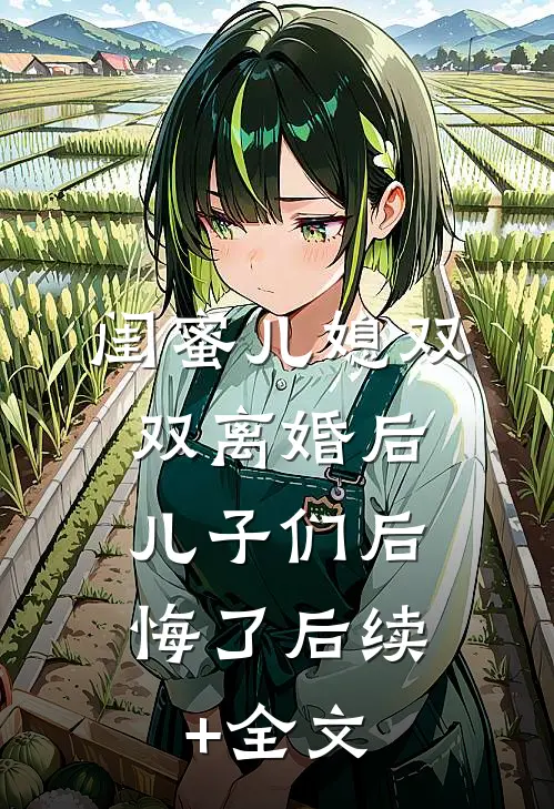 闺蜜儿媳双双离婚后，儿子们后悔了后续+全文