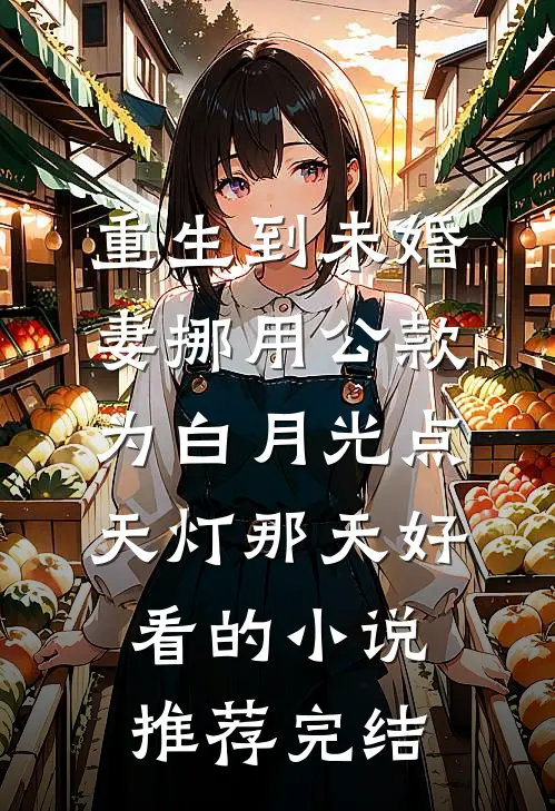 重生到未婚妻挪用公款为白月光点天灯那天好看的小说推荐完结