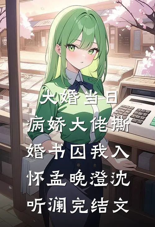 大婚当日，病娇大佬撕婚书囚我入怀孟晚澄沈听澜完结文