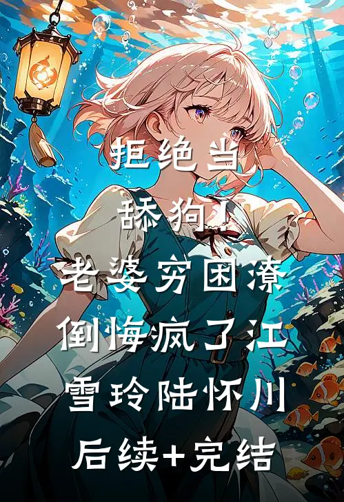 拒绝当舔狗！老婆穷困潦倒悔疯了江雪玲陆怀川后续+完结