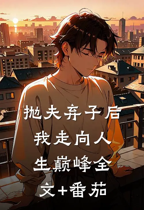 抛夫弃子后我走向人生巅峰全文+番茄