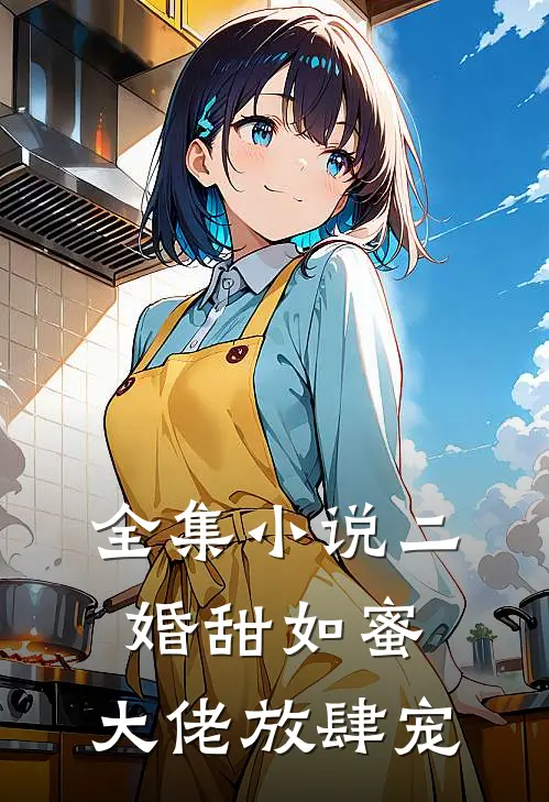 全集小说二婚甜如蜜：大佬放肆宠