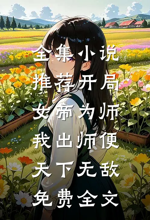 全集小说推荐开局女帝为师,我出师便天下无敌免费全文