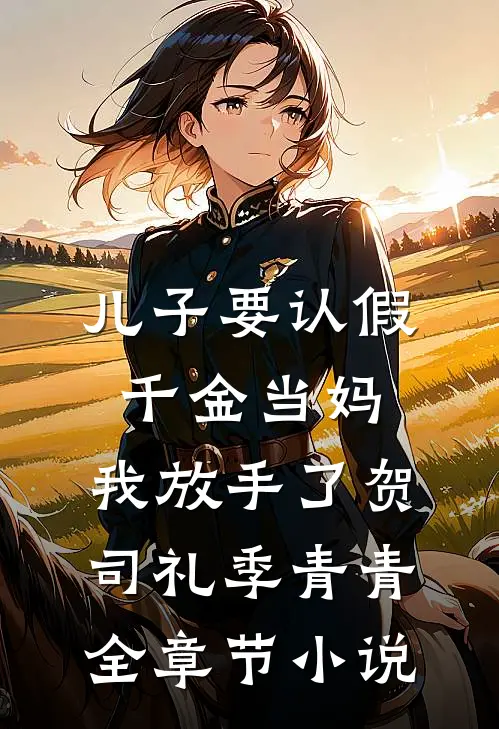 儿子要认假千金当妈，我放手了贺司礼季青青全章节小说