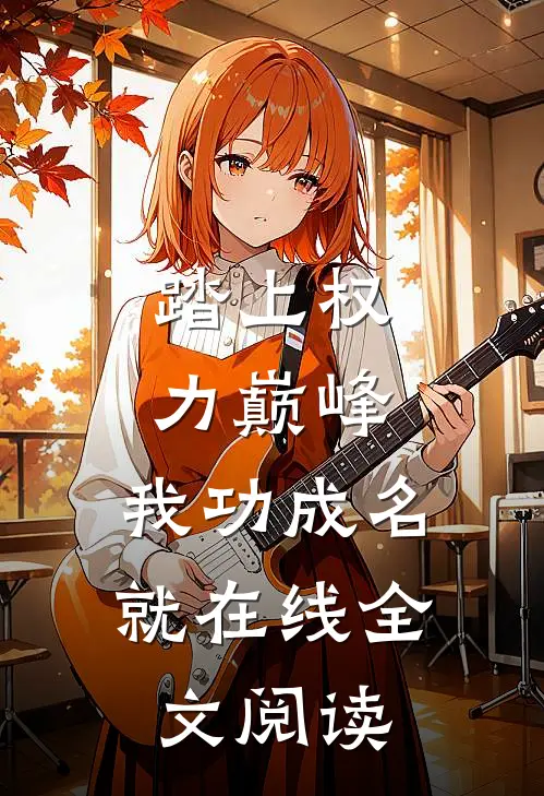 踏上权力巅峰，我功成名就在线全文阅读