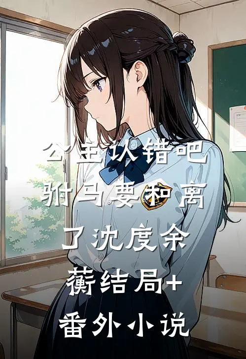 公主认错吧，驸马要和离了沈度余蘅结局+番外小说