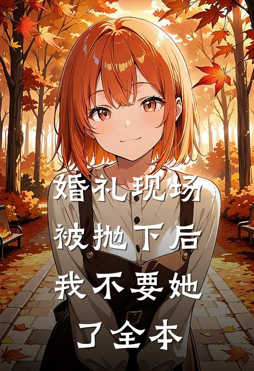 婚礼现场被抛下后，我不要她了全本