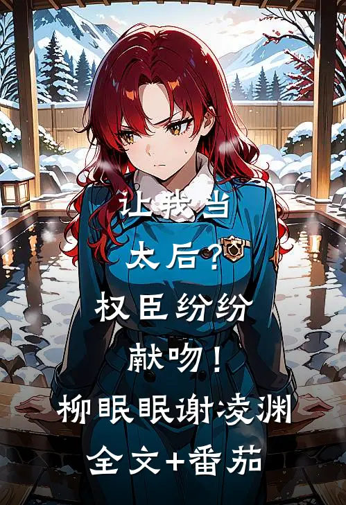 让我当太后？权臣纷纷献吻！柳眠眠谢凌渊全文+番茄