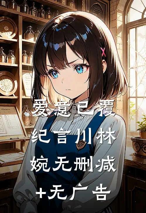 爱意已覆纪言川林婉无删减+无广告