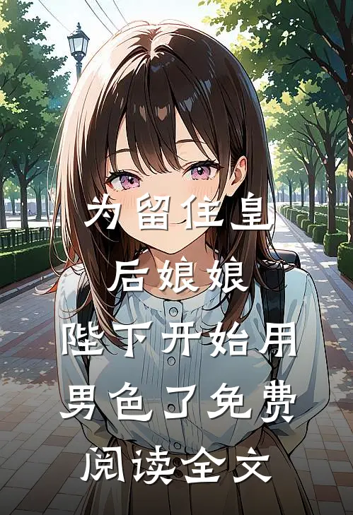 为留住皇后娘娘，陛下开始用男色了免费阅读全文