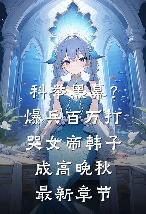 科举黑幕？爆兵百万打哭女帝韩子成高晚秋最新章节