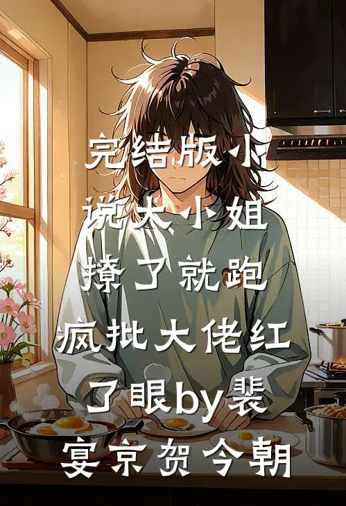 完结版小说大小姐撩了就跑，疯批大佬红了眼by裴宴京贺今朝