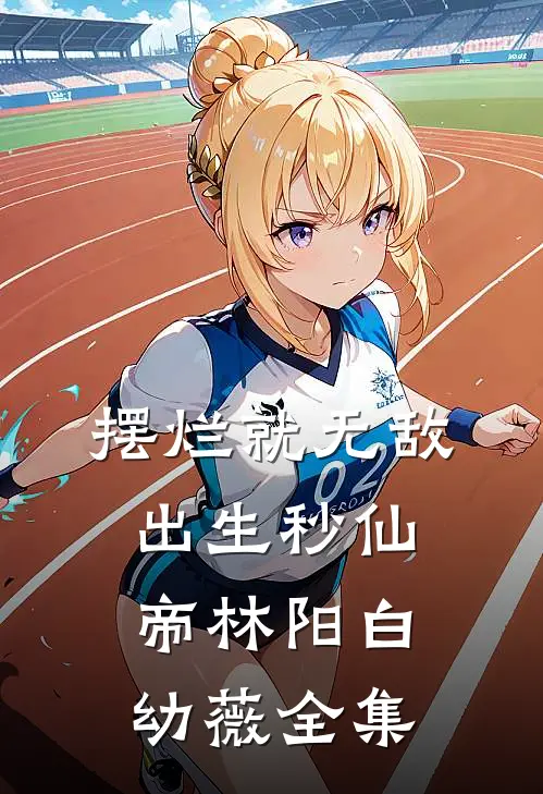 摆烂就无敌，出生秒仙帝林阳白幼薇全集