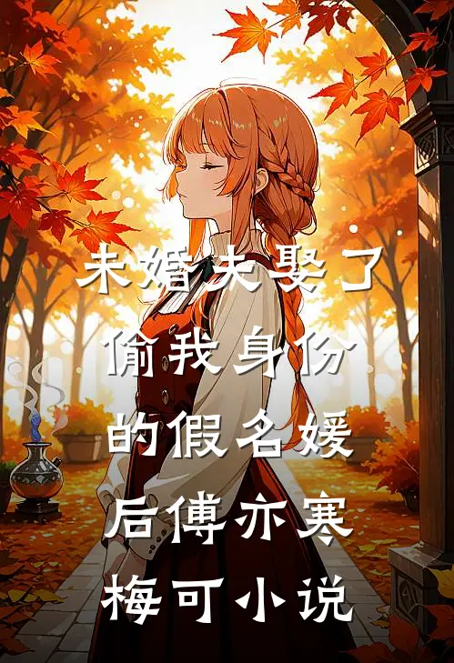 未婚夫娶了偷我身份的假名媛后傅亦寒梅可小说