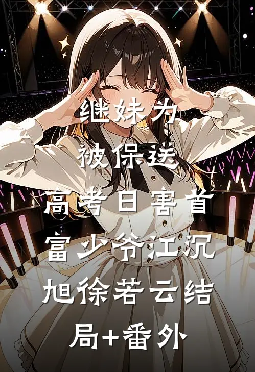 继妹为被保送，高考日害首富少爷江沉旭徐若云结局+番外