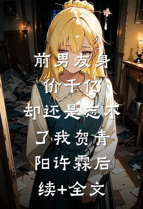 前男友身价千亿，却还是忘不了我贺青阳许霖后续+全文