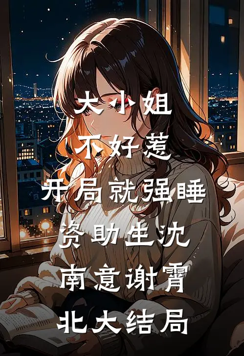 大小姐不好惹，开局就强睡资助生沈南意谢霄北大结局