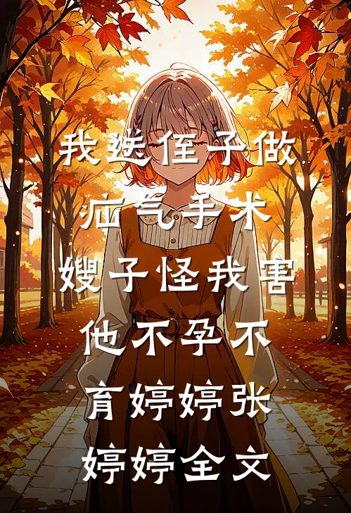 我送侄子做疝气手术，嫂子怪我害他不孕不育婷婷张婷婷全文