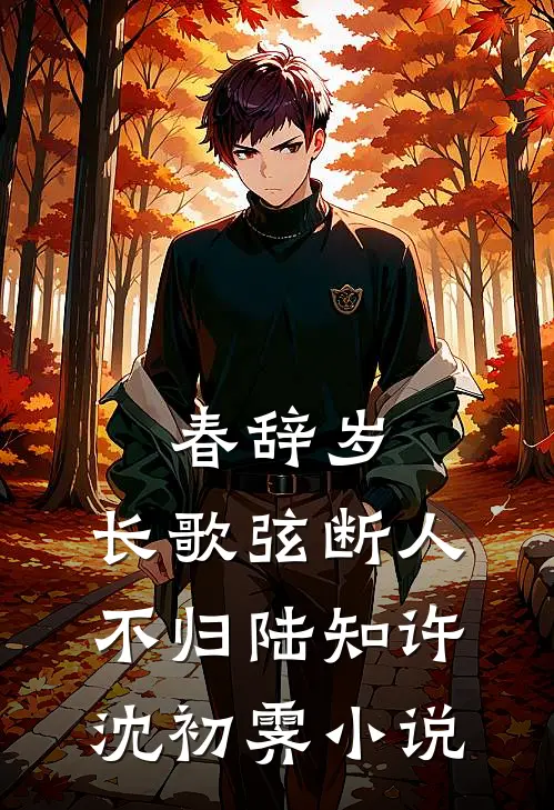 春辞岁，长歌弦断人不归陆知许沈初霁小说