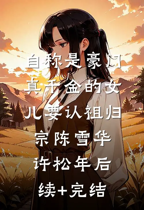 自称是豪门真千金的女儿要认祖归宗陈雪华许松年后续+完结