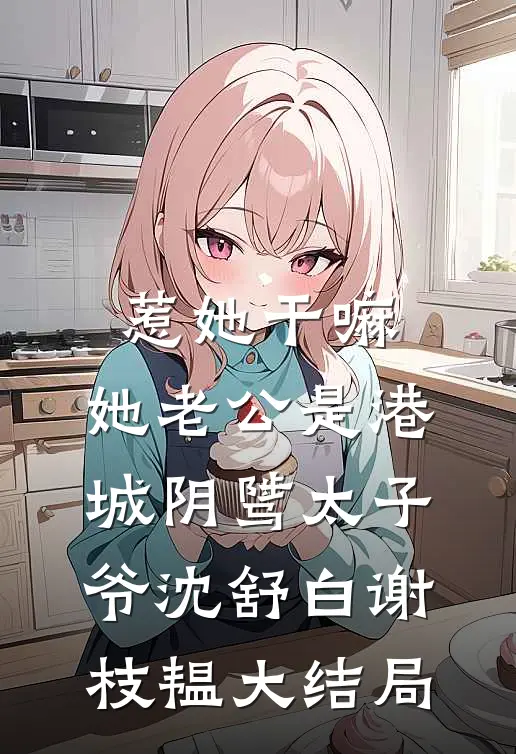 惹她干嘛，她老公是港城阴骘太子爷沈舒白谢枝韫大结局
