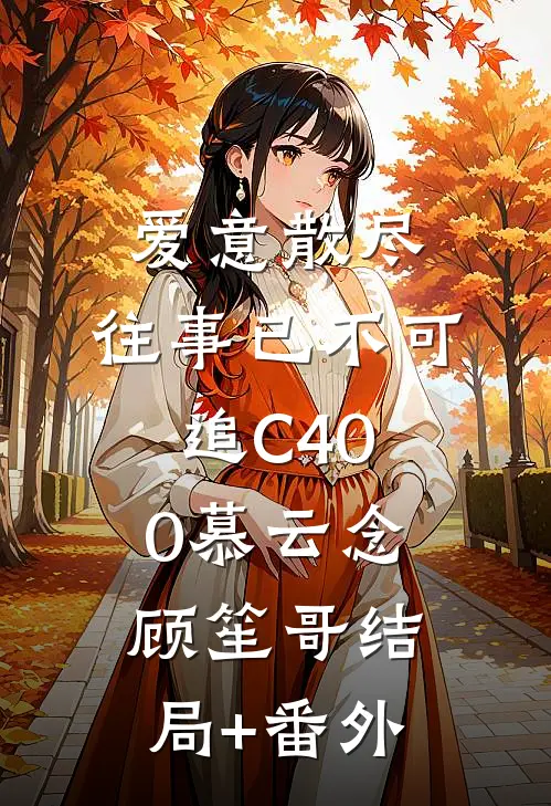 爱意散尽，往事已不可追C400慕云念顾笙哥结局+番外