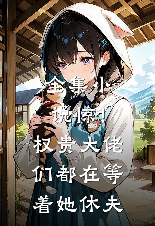全集小说惊！权贵大佬们都在等着她休夫
