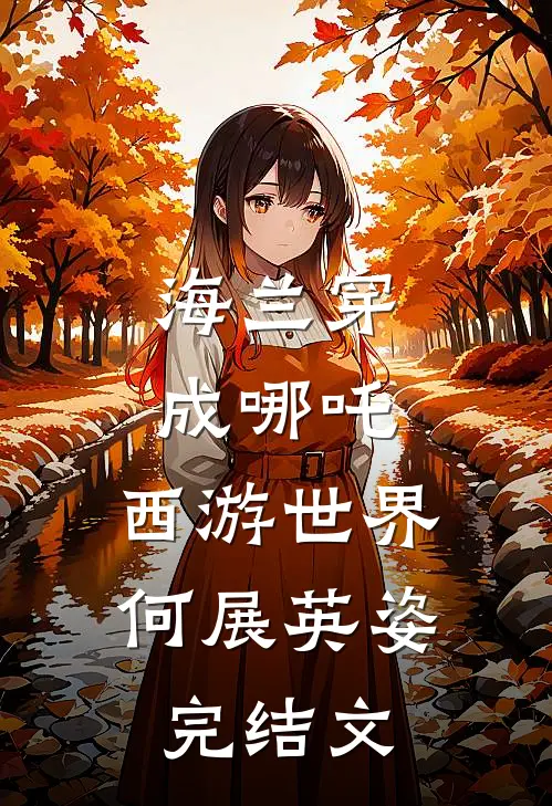 海兰穿成哪吒，西游世界何展英姿完结文