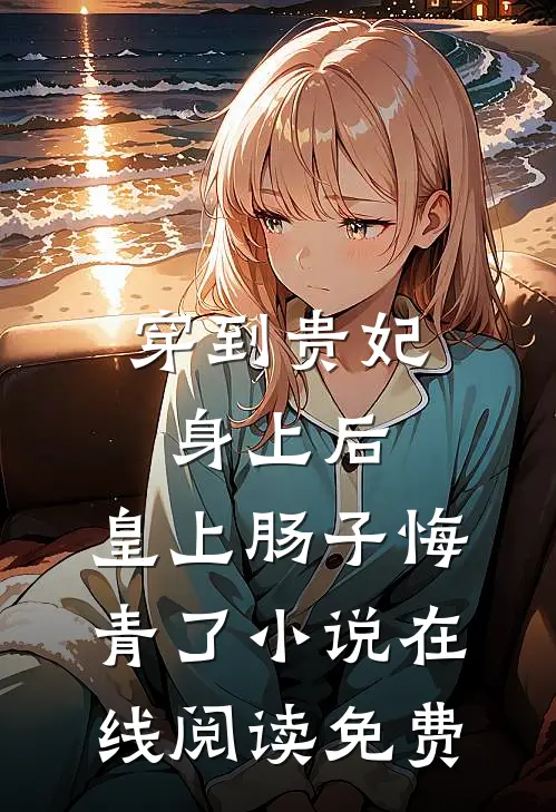 穿到贵妃身上后，皇上肠子悔青了小说在线阅读免费