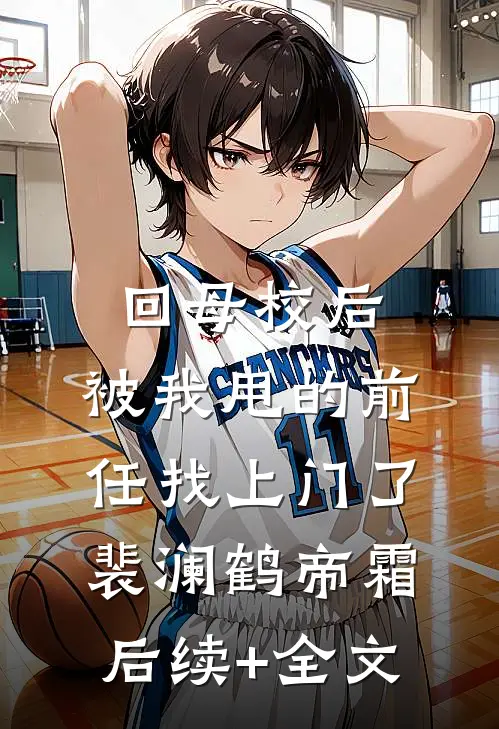 回母校后，被我甩的前任找上门了裴澜鹤帝霜后续+全文