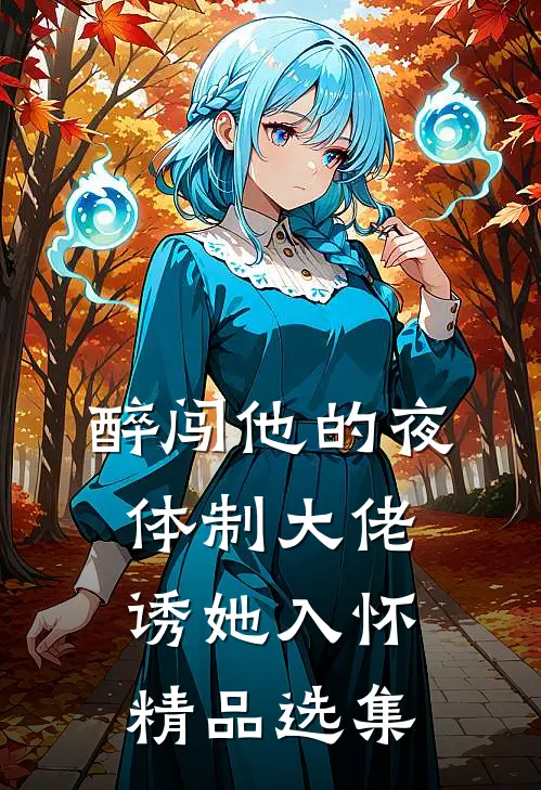 醉闯他的夜，体制大佬诱她入怀精品选集