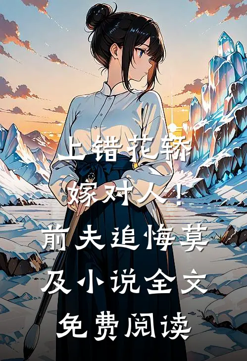 上错花轿嫁对人！前夫追悔莫及小说全文免费阅读