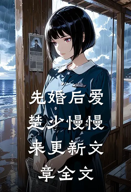 先婚后爱,楚少慢慢来更新文章全文