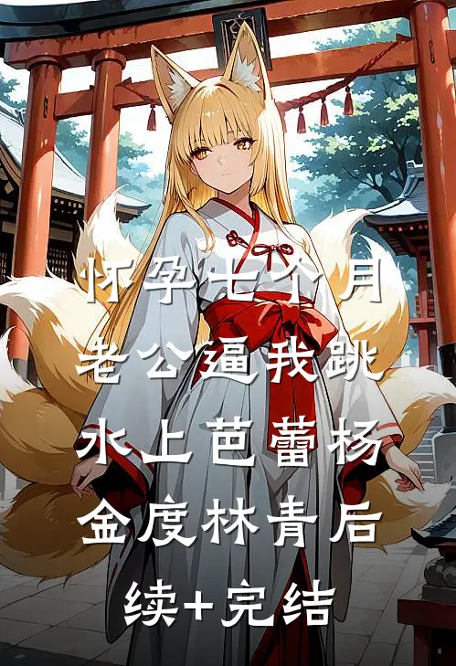 怀孕七个月，老公逼我跳水上芭蕾杨金度林青后续+完结
