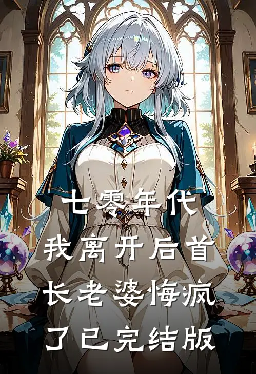 七零年代，我离开后首长老婆悔疯了已完结版