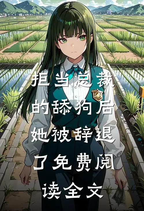 拒当总裁的舔狗后，她被辞退了免费阅读全文
