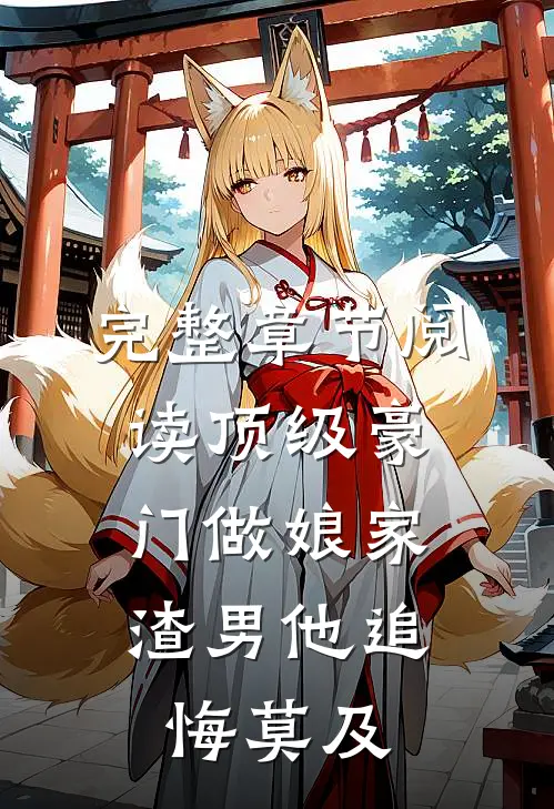 完整章节阅读顶级豪门做娘家，渣男他追悔莫及