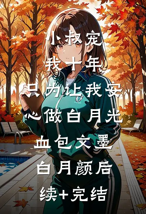 小叔宠我十年，只为让我安心做白月光血包文墨白月颜后续+完结