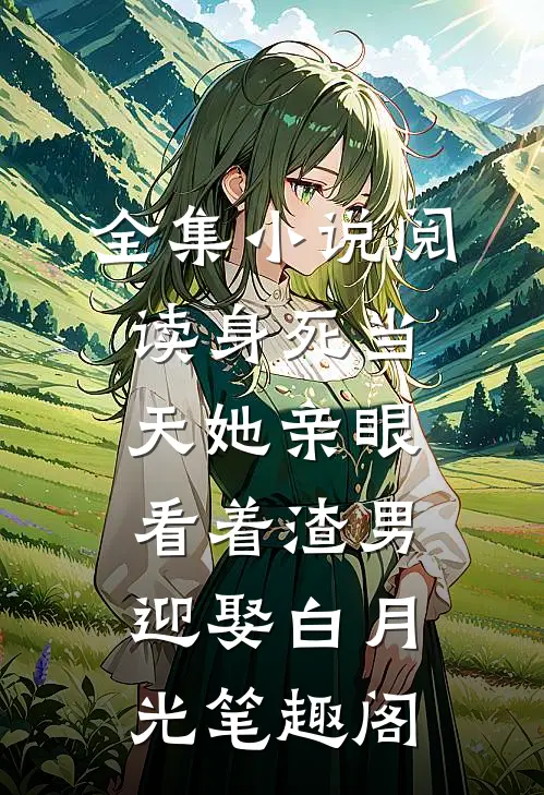 全集小说阅读身死当天她亲眼看着渣男迎娶白月光笔趣阁
