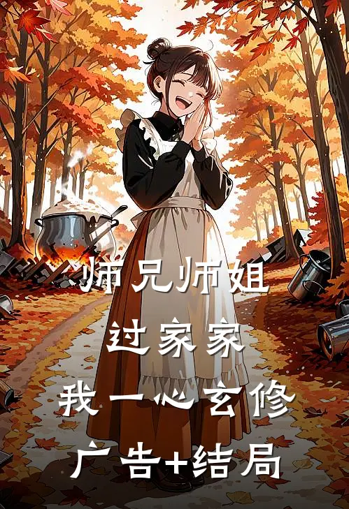 师兄师姐过家家，我一心玄修广告+结局