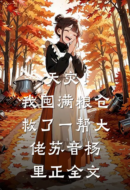 天灾！我囤满粮仓救了一帮大佬苏音杨里正全文