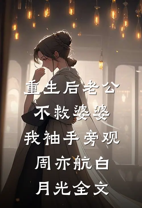 重生后老公不救婆婆，我袖手旁观周亦航白月光全文