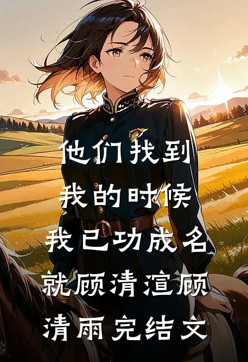 他们找到我的时候，我已功成名就顾清渲顾清雨完结文