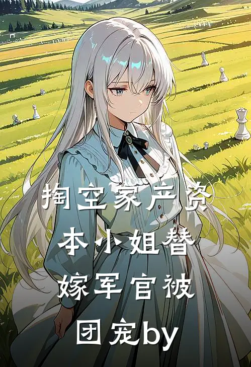 掏空家产资本小姐替嫁军官被团宠by