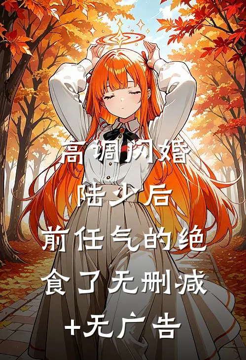 高调闪婚陆少后，前任气的绝食了无删减+无广告
