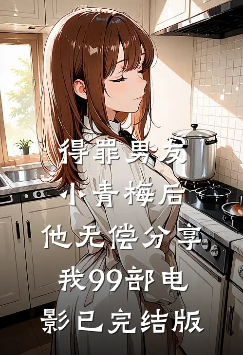 得罪男友小青梅后，他无偿分享我99部电影已完结版
