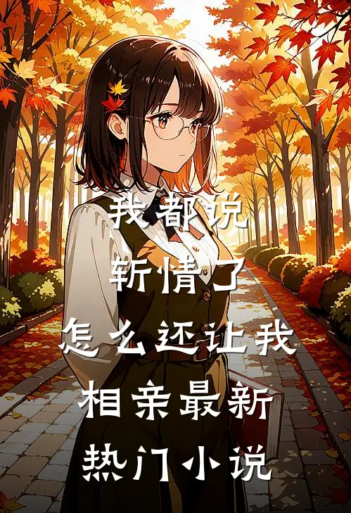 我都说斩情了，怎么还让我相亲最新热门小说