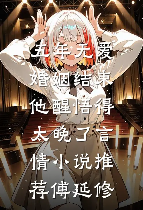 五年无爱婚姻结束，他醒悟得太晚了言情小说推荐傅延修