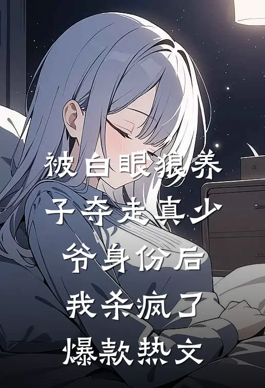 被白眼狼养子夺走真少爷身份后，我杀疯了爆款热文