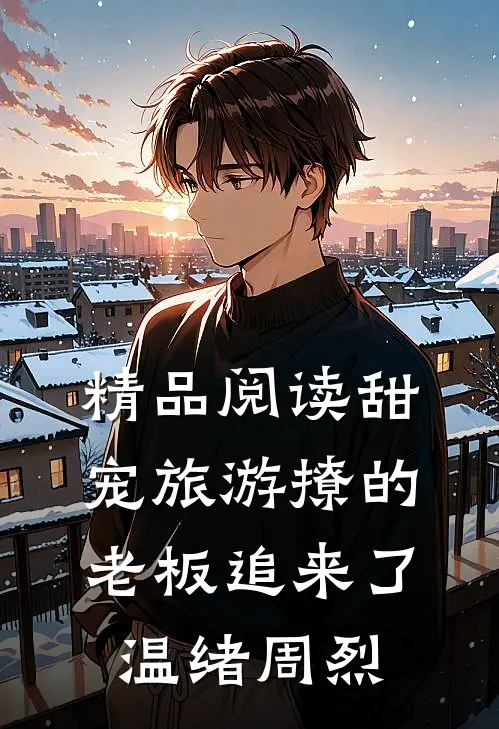 精品阅读甜宠旅游撩的老板追来了温绪周烈